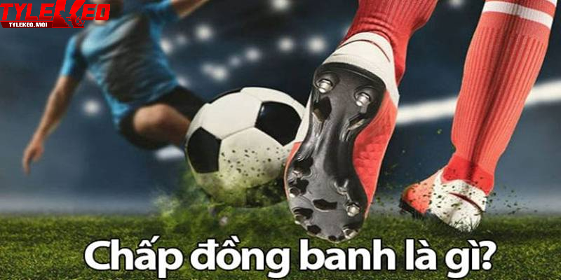 Cách nhận biết kèo chấp đồng banh là gì?
